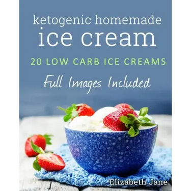 Ketogenic Homemade Ice cream: 20 Low-Carb, High-Fat, Guilt-Free Recipes