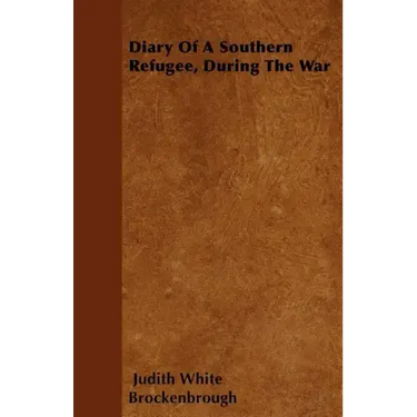 Diary Of A Southern Refugee, During The War