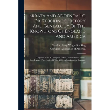 Errata And Addenda To Dr. Stocking's History And Genealogy Of The Knowltons Of England And America: Together With A Complete Index To Both Books And A