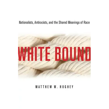 White Bound: Nationalists, Antiracists, and the Shared Meanings of Race