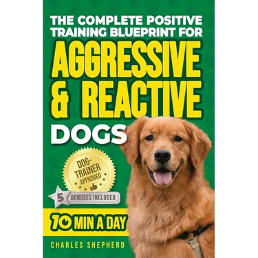 The Complete Positive Training Blueprint For Aggressive & Reactive Dogs: Step-by-Step Guide to Calm Your Anxious Dog, Manage Triggers, and Build Confi