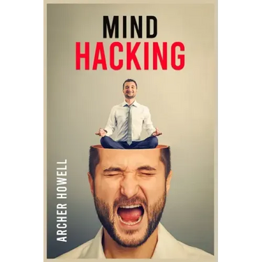 Mind Hacking: Learn How to Banish Negative Thoughts by Boosting Your Ability to Make Sound Decisions through Sharpen Your Mental Foc