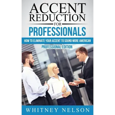 Accent Reduction For Professionals: How to Eliminate Your Accent to Sound More American