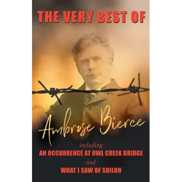 The Very Best of Ambrose Bierce - Including an Occurrence at Owl Creek Bridge and What I Saw of Shiloh