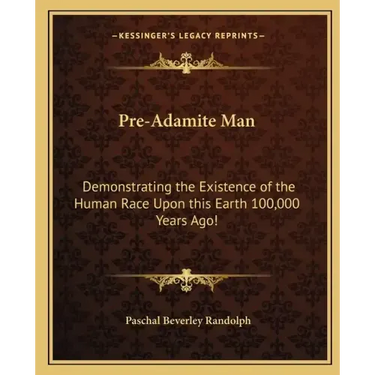 Pre-Adamite Man: Demonstrating the Existence of the Human Race Upon this Earth 100,000 Years Ago!