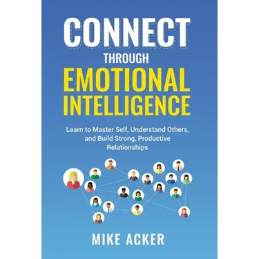Connect through Emotional Intelligence: Learn to master self, understand others, and build strong, productive relationships