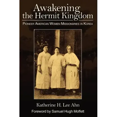 Awakening the Hermit Kingdom: Pioneer American Women Missionaries in Korea