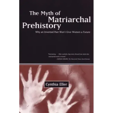 The Myth of Matriarchal Prehistory: Why an Invented Past Won't Give Women a Future