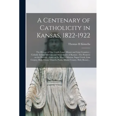 A Centenary of Catholicity in Kansas, 1822-1922; the History of Our Cradle Land (Miami and Linn Counties); Catholic Indian Missions and Missionaries o