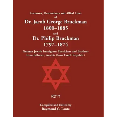 Ancestors, Descendants & Allied Lines of Dr. Jacob George Bruckman 1800-1885 & Dr. Philip Bruckman 1797-1874, German Jewish Immigrant Physicians and B