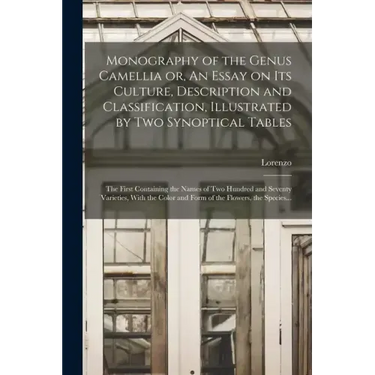Monography of the Genus Camellia or, An Essay on Its Culture, Description and Classification, Illustrated by Two Synoptical Tables: The First Containi