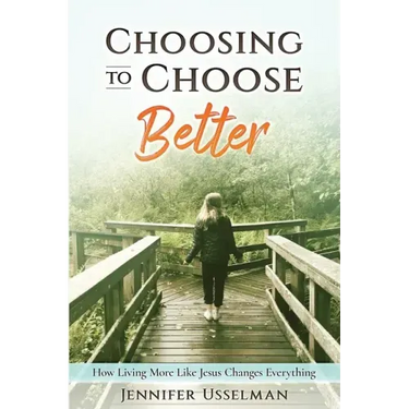 Choosing to Choose Better: How Living More Like Jesus Changes Everything