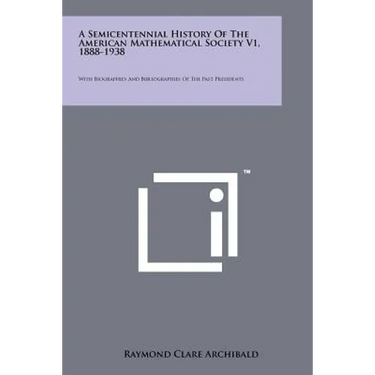 A Semicentennial History of the American Mathematical Society V1, 1888-1938: With Biographies and Bibliographies of the Past Presidents