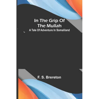 In the grip of the Mullah; A tale of adventure in Somaliland