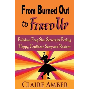 From Burned Out to Fired Up: Fabulous Feng Shui Secrets for Feeling Happy, Confident, Sassy and Radiant