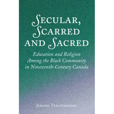 Secular, Scarred and Sacred: Education and Religion Among the Black Community in Nineteenth-Century Canada
