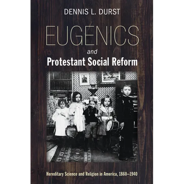 Eugenics and Protestant Social Reform: Hereditary Science and Religion in America, 1860-1940
