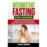 Intermittent Fasting for Women: The Easy and Complete Guide for Weight Loss, Control Hunger, Burn Fats in Healthy and Simple Ways