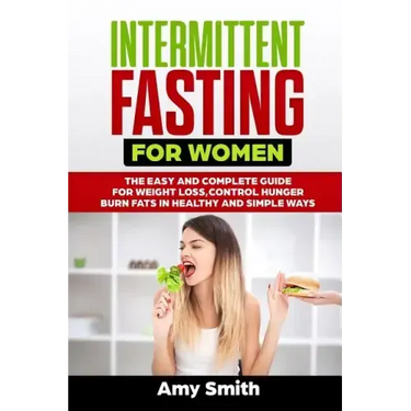 Intermittent Fasting for Women: The Easy and Complete Guide for Weight Loss, Control Hunger, Burn Fats in Healthy and Simple Ways