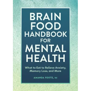 Brain Food Handbook for Mental Health: What to Eat to Relieve Anxiety, Memory Loss, and More