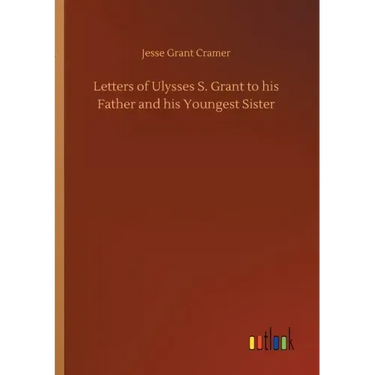 Letters of Ulysses S. Grant to his Father and his Youngest Sister