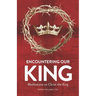 Encountering Our King: Meditations on Christ the King