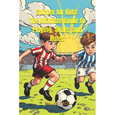 Soccer for Kids: The Ultimate Guide to Playing, Skills, and Rules: Learn Soccer Basics, Improve Your Game, and Master the Rules in Easy Steps for Youn