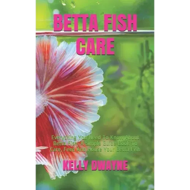 Betta Fish Care: A Simple Guide Book To Care, Feed And House Your Betta Fish