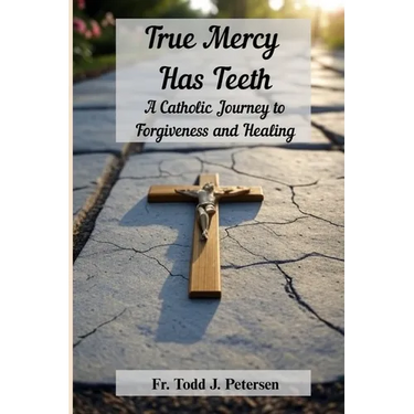 True Mercy Has Teeth: A Catholic Journey to Forgiveness and Healing