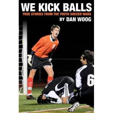 We Kick Balls: True Stories From The Youth Soccer Wars