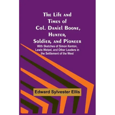 The Life and Times of Col. Daniel Boone, Hunter, Soldier, and Pioneer: With Sketches of Simon Kenton, Lewis Wetzel, and Other Leaders in the Settlemen