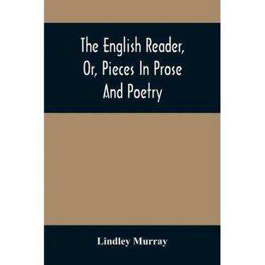 The English Reader, Or, Pieces In Prose And Poetry: Selected From The Best Writers: Designed To Assist Young Persons To Read With Propriety And Effect