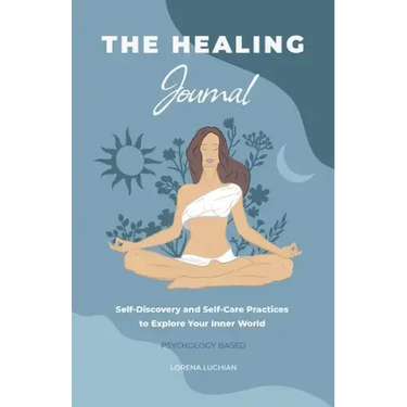 The Healing Journal: Self-Discovery and Self-Care Practices to Explore Your Inner World (A 10-Week Guided Journal)