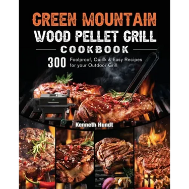 Green Mountain Wood Pellet Grill Cookbook: 300 Foolproof, Quick & Easy Recipes for your Outdoor Grill