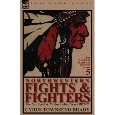 Northwestern Fights & Fighters: The Nez Perce & Modoc Indian Wars 1872-77