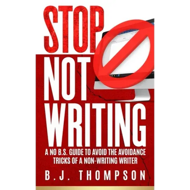 STOP Not Writing: A No B.S. Guide to Avoid the Avoidance Tricks of a Non-writing Writer