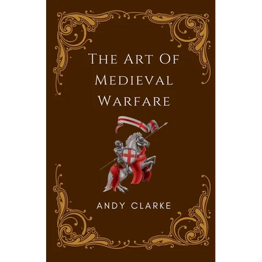 The Art of Medieval Warfare: Strategies, Tactics, and Weapons of the Battlefield