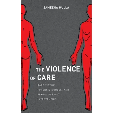The Violence of Care: Rape Victims, Forensic Nurses, and Sexual Assault Intervention