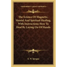 The Science of Magnetic, Mental and Spiritual Healing, with Instructions How to Heal by Laying on of Hands