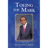 Toeing the Mark: The Life and Times of Willington E. White Second Edition