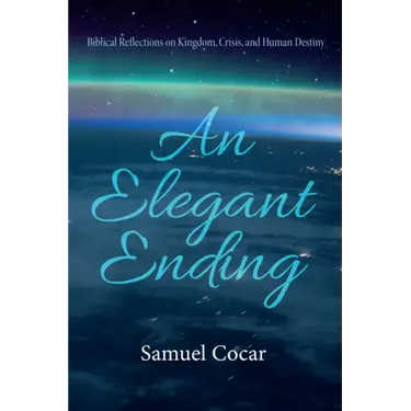 An Elegant Ending: Biblical Reflections on Kingdom, Crisis, and Human Destiny