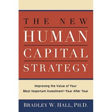 The New Human Capital Strategy: Improving the Value of Your Most Important Investment--Year After Year