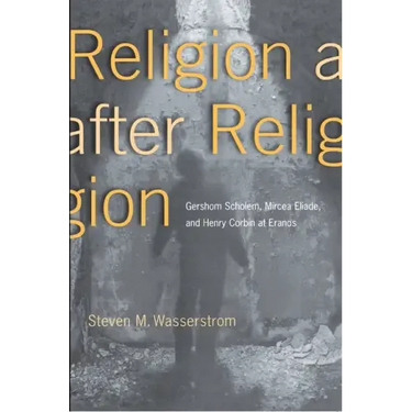 Religion After Religion: Gershom Scholem, Mircea Eliade, and Henry Corbin at Eranos