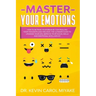 Master Your Emotions: How to Retrain Your Brain by Controlling Your Thoughts and Feelings. The Ultimate Guide to Upgrade Your Life, Improve