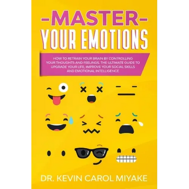 Master Your Emotions: How to Retrain Your Brain by Controlling Your Thoughts and Feelings. The Ultimate Guide to Upgrade Your Life, Improve