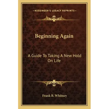 Beginning Again: A Guide To Taking A New Hold On Life
