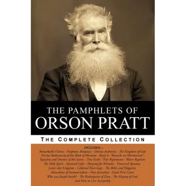 The Pamphlets of Orson Pratt (The Works of Orson Pratt, Volume 1): Remarkable Visions, Prophetic Almanacs, Divine Authority, Kingdom of God, Absurditi