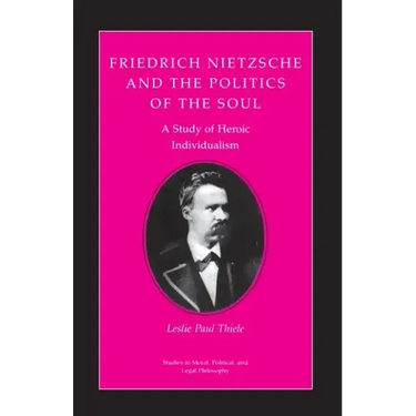 Friedrich Nietzsche and the Politics of the Soul: A Study of Heroic Individualism