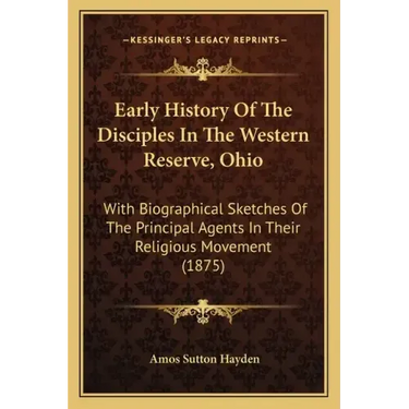 Early History Of The Disciples In The Western Reserve, Ohio: With Biographical Sketches Of The Principal Agents In Their Religious Movement (1875)