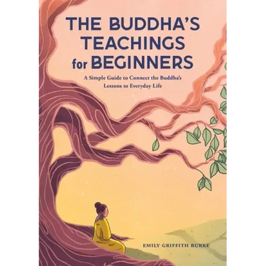 The Buddha's Teachings for Beginners: A Simple Guide to Connect the Buddha's Lessons to Everyday Life